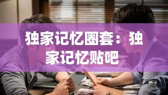 獨家記憶圈套：獨家記憶貼吧 