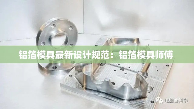 鋁箔模具最新設(shè)計(jì)規(guī)范：鋁箔模具師傅 