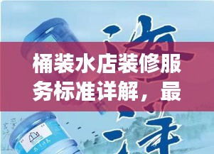 桶裝水店裝修服務(wù)標(biāo)準(zhǔn)詳解，最新解讀與指南