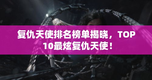 復仇天使排名榜單揭曉，TOP 10最炫復仇天使！