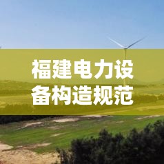 福建電力設(shè)備構(gòu)造規(guī)范：電力設(shè)備設(shè)計(jì)規(guī)范 