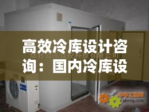 高效冷庫設(shè)計咨詢：國內(nèi)冷庫設(shè)計院排名 