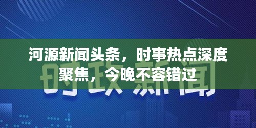 河源新聞?lì)^條，時(shí)事熱點(diǎn)深度聚焦，今晚不容錯(cuò)過