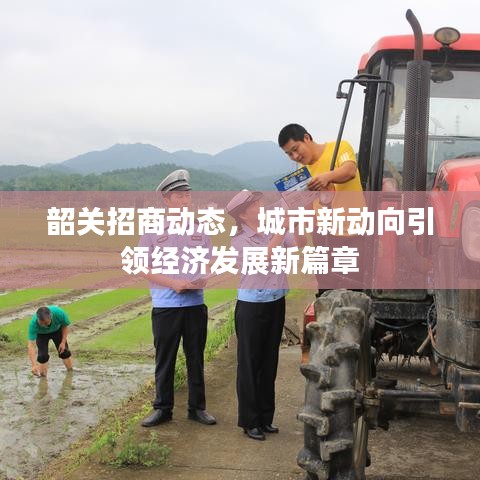 韶關招商動態，城市新動向引領經濟發展新篇章