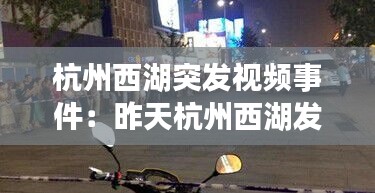 杭州西湖突發視頻事件：昨天杭州西湖發生了劫持女人的事件嗎 