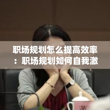 職場規劃怎么提高效率：職場規劃如何自我激勵 