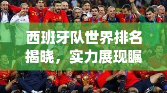 西班牙隊(duì)世界排名揭曉，實(shí)力展現(xiàn)矚目表現(xiàn)！