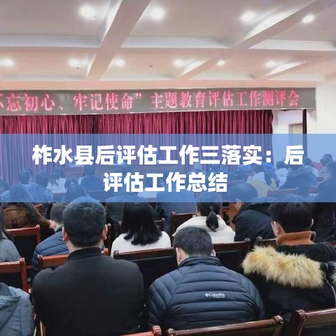 柞水縣后評估工作三落實：后評估工作總結(jié) 