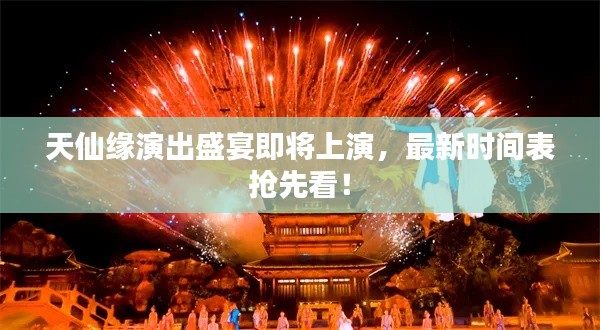 天仙緣演出盛宴即將上演，最新時(shí)間表搶先看！