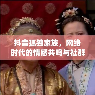 抖音孤獨家族，網絡時代的情感共鳴與社群認同現象探索