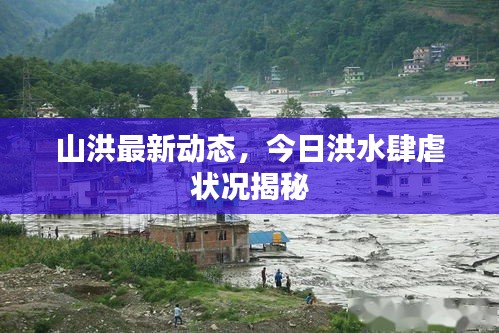 山洪最新動(dòng)態(tài)，今日洪水肆虐狀況揭秘