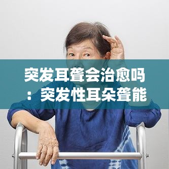 突發(fā)耳聾會(huì)治愈嗎：突發(fā)性耳朵聾能自愈 