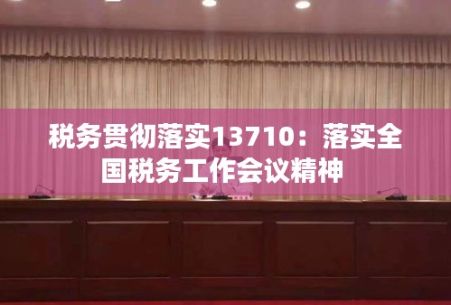 稅務貫徹落實13710：落實全國稅務工作會議精神 