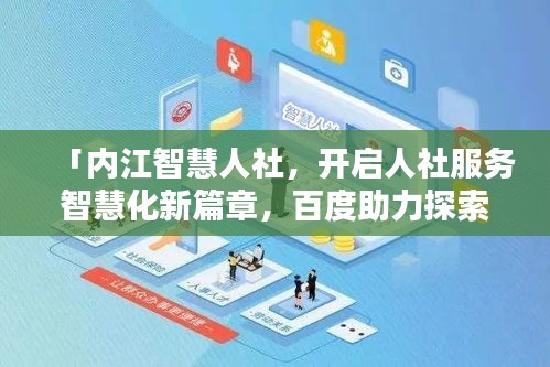 「內(nèi)江智慧人社，開啟人社服務(wù)智慧化新篇章，百度助力探索前行」