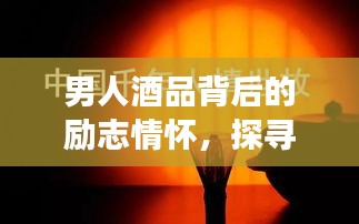 男人酒品背后的勵志情懷，探尋背后的故事與成長力量