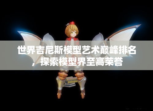 世界吉尼斯模型藝術(shù)巔峰排名，探索模型界至高榮譽(yù)