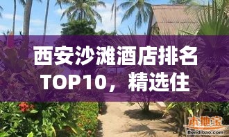 西安沙灘酒店排名TOP10，精選住宿體驗(yàn)，盡享海濱風(fēng)情！
