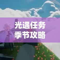 光遇任務(wù)季節(jié)攻略大全，助你輕松應(yīng)對最新挑戰(zhàn)！