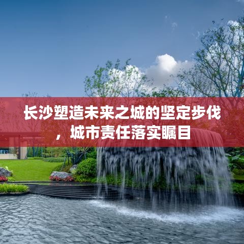 長沙塑造未來之城的堅定步伐，城市責(zé)任落實矚目
