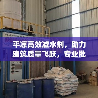平涼高效減水劑，助力建筑質量飛躍，專業批發之選！