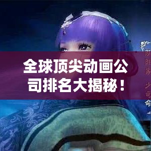 全球頂尖動畫公司排名大揭秘！