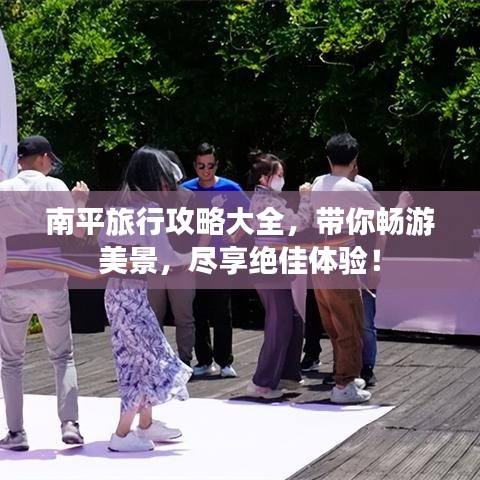 南平旅行攻略大全，帶你暢游美景，盡享絕佳體驗！