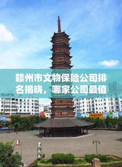 贛州市文物保險公司排名揭曉，哪家公司最值得信賴？
