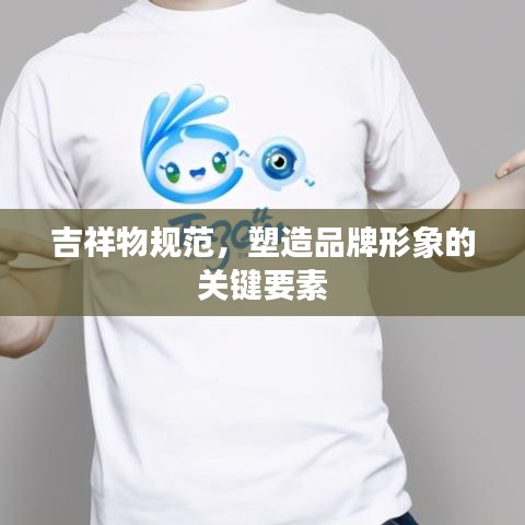 吉祥物規范，塑造品牌形象的關鍵要素