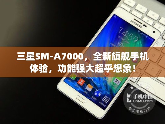 三星SM-A7000，全新旗艦手機(jī)體驗(yàn)，功能強(qiáng)大超乎想象！