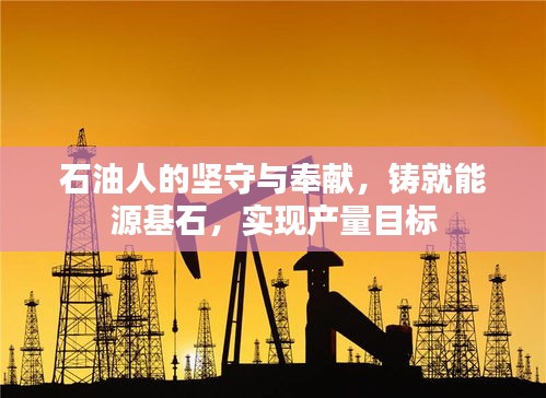 石油人的堅(jiān)守與奉獻(xiàn)，鑄就能源基石，實(shí)現(xiàn)產(chǎn)量目標(biāo)