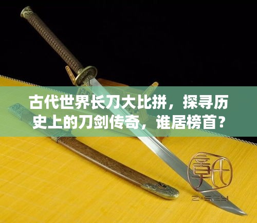 古代世界長刀大比拼，探尋歷史上的刀劍傳奇，誰居榜首？