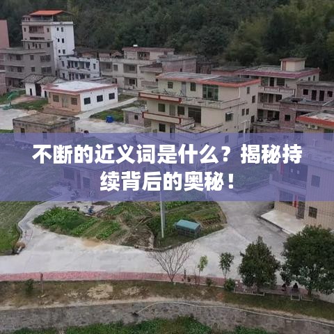 不斷的近義詞是什么？揭秘持續背后的奧秘！
