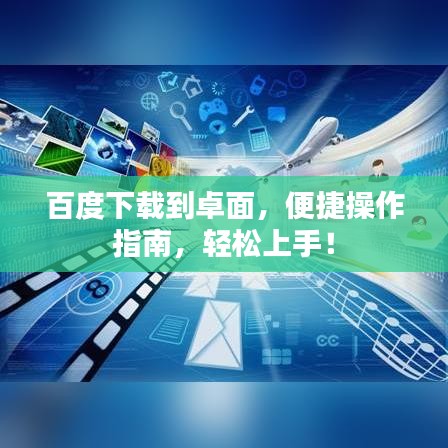 百度下載到卓面，便捷操作指南，輕松上手！