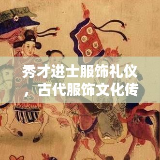 秀才進士服飾禮儀，古代服飾文化傳承與穿著規范解析