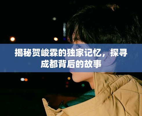 揭秘賀峻霖的獨家記憶，探尋成都背后的故事