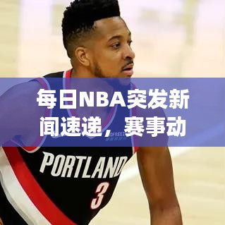 每日NBA突發(fā)新聞速遞，賽事動(dòng)態(tài)一網(wǎng)打盡