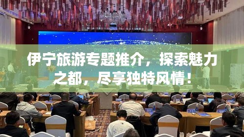 伊寧旅游專題推介，探索魅力之都，盡享獨特風情！