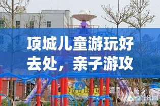 項城兒童游玩好去處，親子游攻略大揭秘！