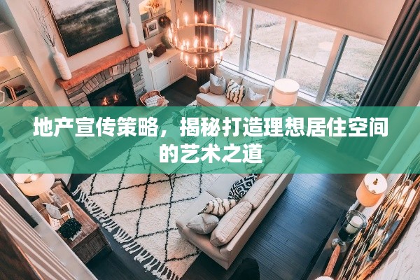 地產宣傳策略，揭秘打造理想居住空間的藝術之道