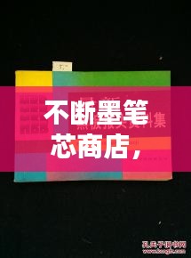 不斷墨筆芯商店，書寫生活便捷無憂，助力流暢書寫體驗