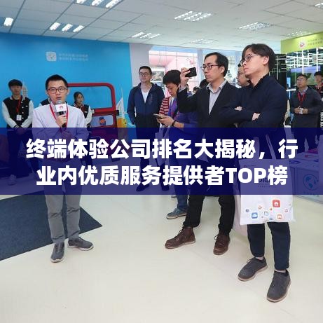 終端體驗公司排名大揭秘，行業內優質服務提供者TOP榜！