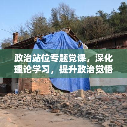 政治站位專題黨課，深化理論學習，提升政治覺悟