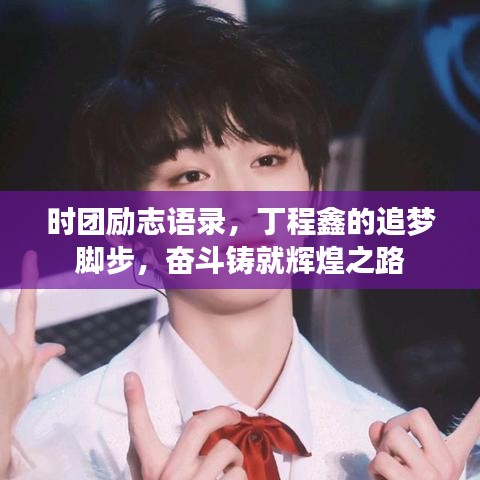 時(shí)團(tuán)勵(lì)志語(yǔ)錄，丁程鑫的追夢(mèng)腳步，奮斗鑄就輝煌之路