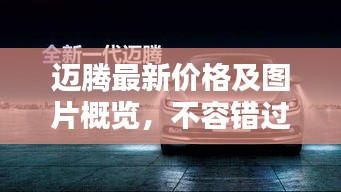 邁騰最新價格及圖片概覽，不容錯過的汽車資訊！