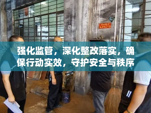 強化監管，深化整改落實，確保行動實效，守護安全與秩序