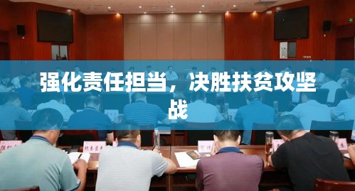 強(qiáng)化責(zé)任擔(dān)當(dāng)，決勝扶貧攻堅戰(zhàn)