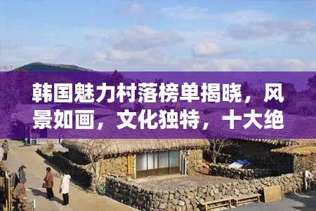 韓國(guó)魅力村落榜單揭曉，風(fēng)景如畫(huà)，文化獨(dú)特，十大絕美村莊盤(pán)點(diǎn)