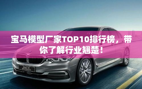 寶馬模型廠家TOP10排行榜，帶你了解行業翹楚！