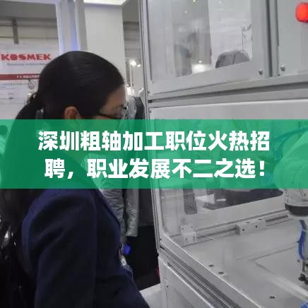 深圳粗軸加工職位火熱招聘，職業(yè)發(fā)展不二之選！