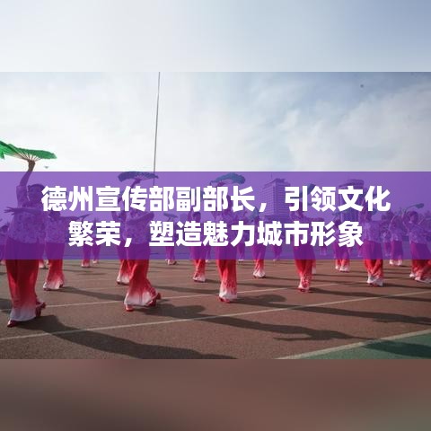 德州宣傳部副部長，引領文化繁榮，塑造魅力城市形象